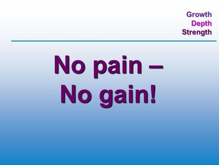 GrowthDepthStrength No pain – No gain!. GrowthDepthStrength Matthew 5: 10-12 (TNIV) Blessed are those who are persecuted because of righteousness, for.