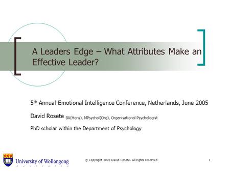 © Copyright 2005 David Rosete. All rights reserved1 A Leaders Edge – What Attributes Make an Effective Leader? 5 th Annual Emotional Intelligence Conference,