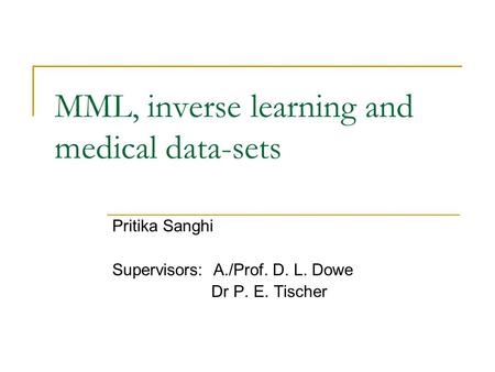 MML, inverse learning and medical data-sets Pritika Sanghi Supervisors: A./Prof. D. L. Dowe Dr P. E. Tischer.