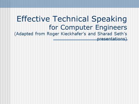 Effective Technical Speaking for Computer Engineers (Adapted from Roger Kieckhafer’s and Sharad Seth’s presentations)