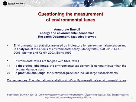 1 Questioning the measurement of environmental taxes Annegrete Bruvoll Energy and environmental economics Research Department, Statistics Norway Environmental.