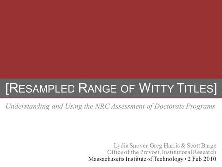 [R ESAMPLED R ANGE OF W ITTY T ITLES ] Understanding and Using the NRC Assessment of Doctorate Programs Lydia Snover, Greg Harris & Scott Barge Office.