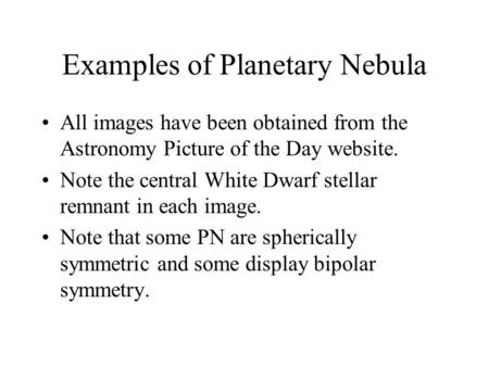 Examples of Planetary Nebula All images have been obtained from the Astronomy Picture of the Day website. Note the central White Dwarf stellar remnant.