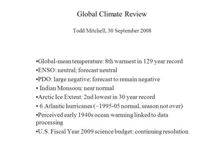 Global Climate Review Todd Mitchell, 30 September 2008 Global-mean temperature: 8th warmest in 129 year record ENSO: neutral; forecast neutral PDO: large.