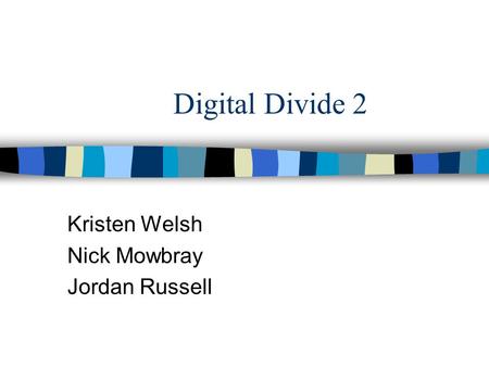 Digital Divide 2 Kristen Welsh Nick Mowbray Jordan Russell.