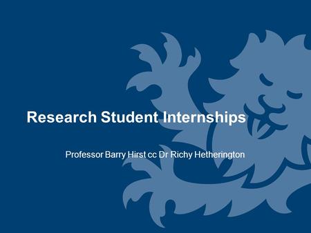 Research Student Internships Professor Barry Hirst cc Dr Richy Hetherington.