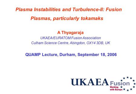 1 Plasma Instabilities and Turbulence-II: Fusion Plasmas, particularly tokamaks A Thyagaraja UKAEA/EURATOM Fusion Association Culham Science Centre, Abingdon,