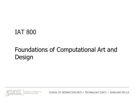 IAT 800 Foundations of Computational Art and Design ______________________________________________________________________________________ SCHOOL OF INTERACTIVE.