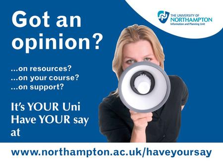 www.northampton.ac.uk/haveyoursay Your opportunity to make your opinions heard A University-wide initiative for all non-final year undergraduate students.