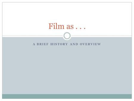 A BRIEF HISTORY AND OVERVIEW Film as.... Film as... 1. Science A scientific/medical experiment (and extension of still photography; DaVinci’s camera obscura,