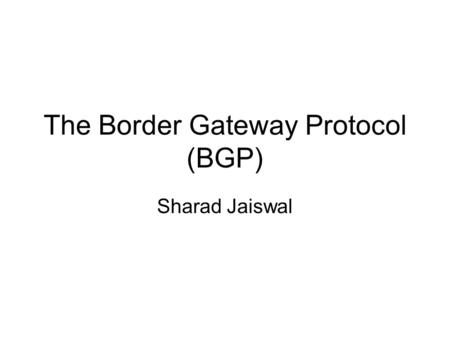 The Border Gateway Protocol (BGP) Sharad Jaiswal.