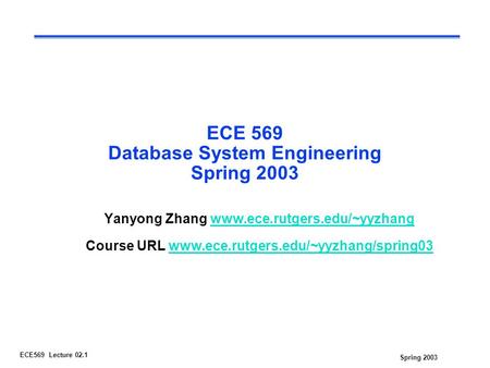 Spring 2003 ECE569 Lecture 02.1 ECE 569 Database System Engineering Spring 2003 Yanyong Zhang www.ece.rutgers.edu/~yyzhangwww.ece.rutgers.edu/~yyzhang.