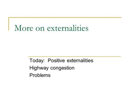 Today: Positive externalities Highway congestion Problems