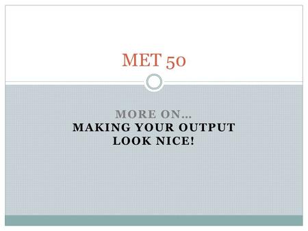 MORE ON… MAKING YOUR OUTPUT LOOK NICE! MET 50. Pretty output Recall the more sophisticated PRINT statement: PRINT nn, GRAV nn FORMAT (stuff) We use the.