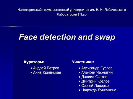 Face detection and swap Нижегородский государственный университет им. Н. И. Лобачевского Лаборатория ITLab Кураторы: Андрей Петров Андрей Петров Анна Кривицкая.