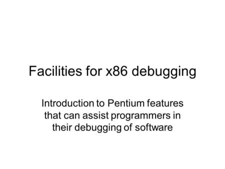 Facilities for x86 debugging Introduction to Pentium features that can assist programmers in their debugging of software.