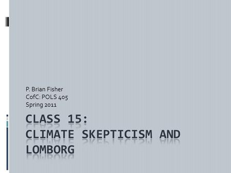 P. Brian Fisher CofC: POLS 405 Spring 2011. Lomborg, Cool It! Polar bear story tells us:  1. we hear vastly emotional and exaggerated claims about climate.