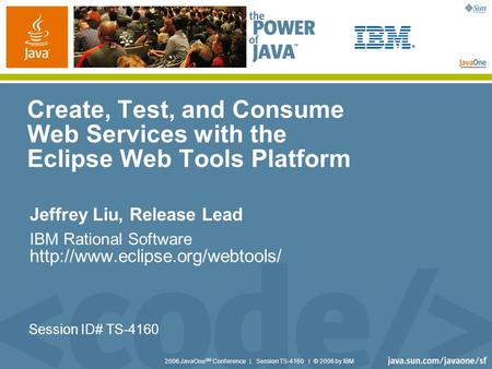 2006 JavaOne SM Conference | Session TS-4160 | © 2006 by IBM Create, Test, and Consume Web Services with the Eclipse Web Tools Platform Jeffrey Liu, Release.