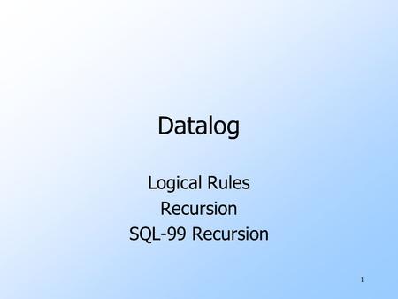 1 Datalog Logical Rules Recursion SQL-99 Recursion.