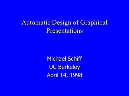 Automatic Design of Graphical Presentations Michael Schiff UC Berkeley April 14, 1998.