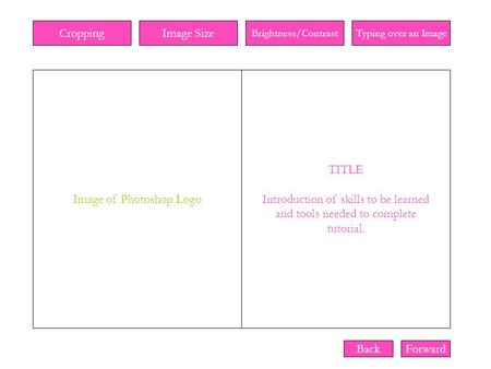 CroppingImage Size Brightness/ContrastTyping over an Image Image of Photoshop Logo TITLE Introduction of skills to be learned and tools needed to complete.