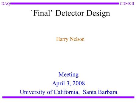 CDMS IIDAQ `Final’ Detector Design Meeting April 3, 2008 University of California, Santa Barbara Harry Nelson.