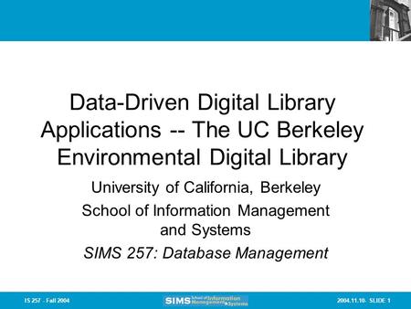 2004.11.10- SLIDE 1IS 257 - Fall 2004 Data-Driven Digital Library Applications -- The UC Berkeley Environmental Digital Library University of California,