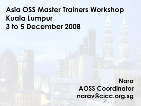 Asia OSS Master Trainers Workshop Kuala Lumpur 3 to 5 December 2008 Nara AOSS Coordinator