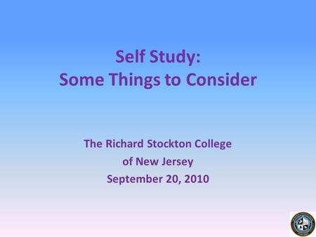 Self Study: Some Things to Consider The Richard Stockton College of New Jersey September 20, 2010.