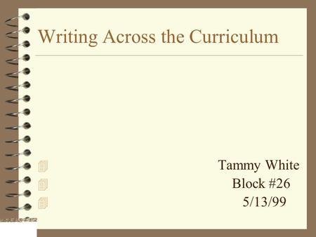 Writing Across the Curriculum 4 Tammy White 4 Block #26 4 5/13/99.