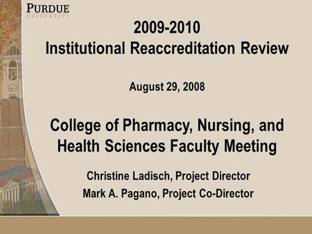 2009-2010 Institutional Reaccreditation Review August 29, 2008 College of Pharmacy, Nursing, and Health Sciences Faculty Meeting Christine Ladisch, Project.