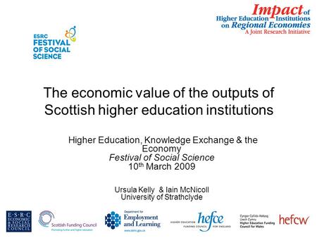 The economic value of the outputs of Scottish higher education institutions Higher Education, Knowledge Exchange & the Economy Festival of Social Science.