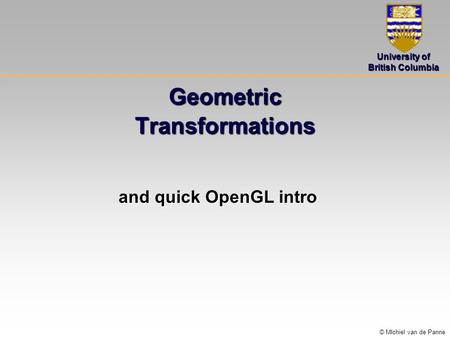 University of British Columbia © MIchiel van de Panne Geometric Transformations and quick OpenGL intro.