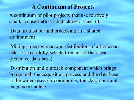 A continuum of pilot projects that use relatively small, focused efforts that address issues of: Data acquisition and processing in a shared environment.