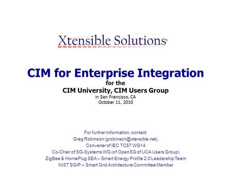 CIM for Enterprise Integration for the CIM University, CIM Users Group in San Francisco, CA October 11, 2010 For further information, contact: Greg Robinson.