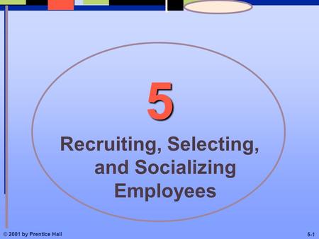 © 2001 by Prentice Hall 5-1 5 Recruiting, Selecting, and Socializing Employees.