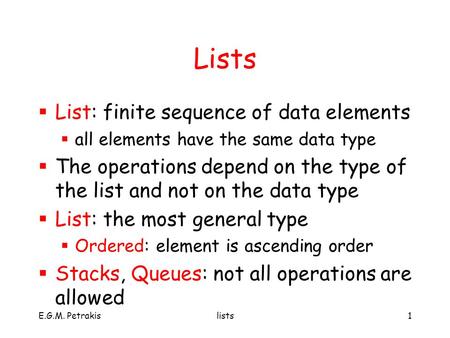 E.G.M. Petrakislists1 Lists  List: finite sequence of data elements  all elements have the same data type  The operations depend on the type of the.