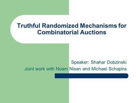 Truthful Randomized Mechanisms for Combinatorial Auctions Speaker: Shahar Dobzinski Joint work with Noam Nisan and Michael Schapira.