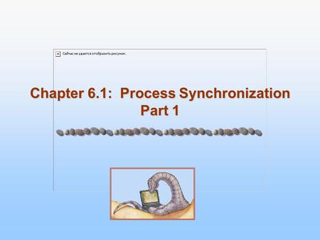 Chapter 6.1: Process Synchronization Part 1. 6.2 Silberschatz, Galvin and Gagne ©2005 Operating System Concepts Process Synchronization Process Synchronization.