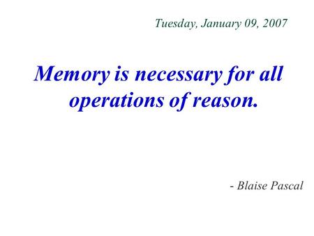 Tuesday, January 09, 2007 Memory is necessary for all operations of reason. - Blaise Pascal.