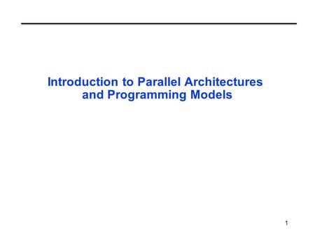 1 Introduction to Parallel Architectures and Programming Models.