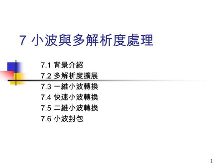 7.1 背景介紹 7.2 多解析度擴展 7.3 一維小波轉換 7.4 快速小波轉換 7.5 二維小波轉換 7.6 小波封包