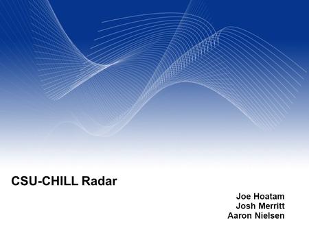 Your Name Your Title Your Organization (Line #1) Your Organization (Line #2) CSU-CHILL Radar Joe Hoatam Josh Merritt Aaron Nielsen.