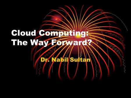 Cloud Computing: The Way Forward? Dr. Nabil Sultan.