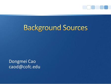 Dongmei Cao Now that you have main topics and keywords What’s next? Find one or more sources of background info Broad context of your research.