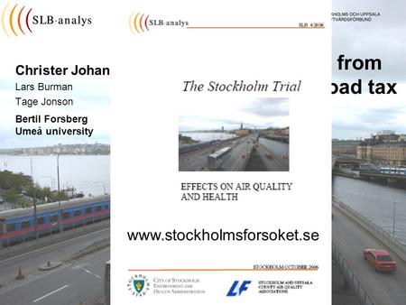 The experience from Stockholm city road tax Christer Johansson Lars Burman Tage Jonson Bertil Forsberg Umeå university www.stockholmsforsoket.se.