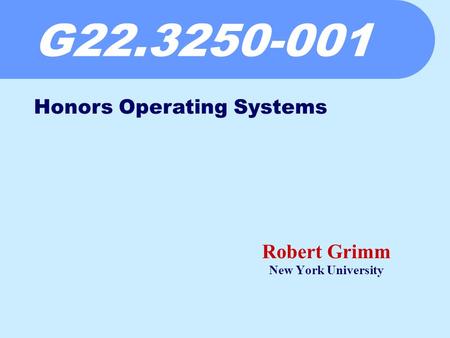 G22.3250-001 Robert Grimm New York University Honors Operating Systems.