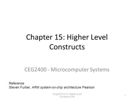 Chapter 15: Higher Level Constructs CEG2400 - Microcomputer Systems CEg2400 Ch15 Higher Level Constructs V4b 1 Reference Steven Furber, ARM system-on-chip.