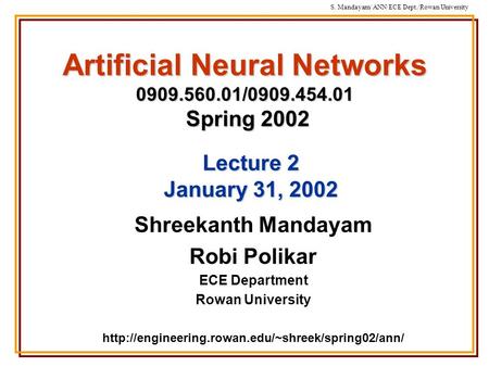 S. Mandayam/ ANN/ECE Dept./Rowan University Artificial Neural Networks 0909.560.01/0909.454.01 Spring 2002 Shreekanth Mandayam Robi Polikar ECE Department.