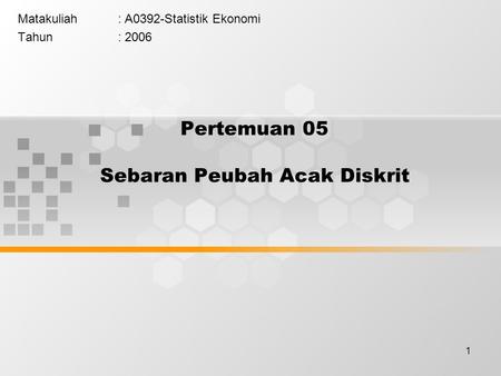 1 Pertemuan 05 Sebaran Peubah Acak Diskrit Matakuliah: A0392-Statistik Ekonomi Tahun: 2006.